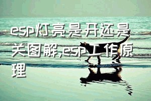 esp灯亮是开还是关图解（esp工作原理）