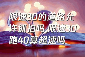 限速30的道路允许抓拍吗（限速30跑40算超速吗）