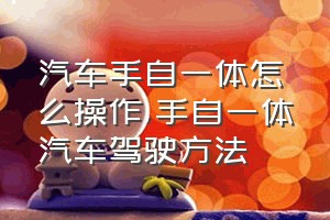 汽车手自一体怎么操作（手自一体汽车驾驶方法）