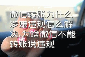 微信转账为什么涉嫌违规怎么解决（为啥微信不能转账说违规）