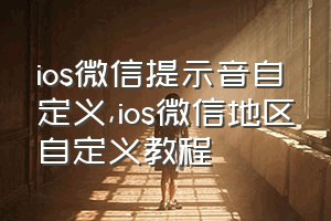 ios微信提示音自定义（ios微信地区自定义教程）