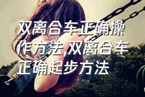 双离合车正确操作方法（双离合车正确起步方法）