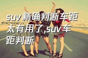 suv精确判断车距太有用了（suv车距判断）