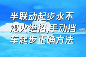 半联动起步永不熄火绝招（手动挡车起步正确方法）