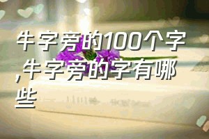 牛字旁的100个字（牛字旁的字有哪些）