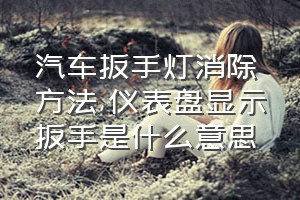 汽车扳手灯消除方法（仪表盘显示扳手是什么意思）