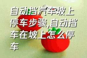 自动挡汽车坡上停车步骤（自动挡车在坡上怎么停车）