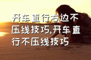 开车直行右边不压线技巧（开车直行不压线技巧）