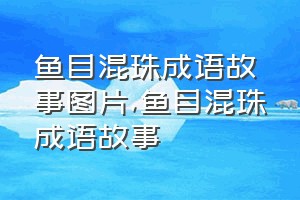 鱼目混珠成语故事图片（鱼目混珠成语故事）