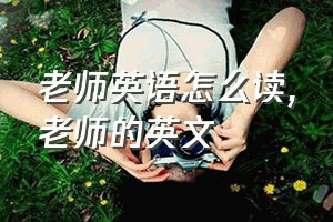 老师英语怎么读（老师的英文）