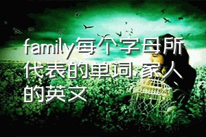 family每个字母所代表的单词（家人的英文）