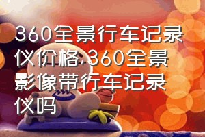 360全景行车记录仪价格（360全景影像带行车记录仪吗）