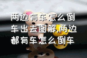 两边有车怎么倒车出去图解（两边都有车怎么倒车）