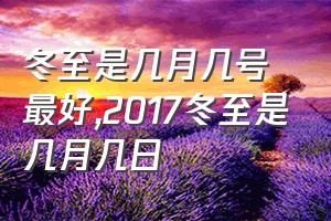 冬至是几月几号最好（2017冬至是几月几日）