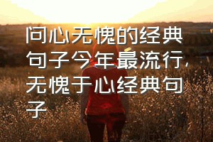 问心无愧的经典句子今年最流行（无愧于心经典句子）