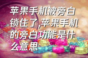 苹果手机被旁白锁住了（苹果手机的旁白功能是什么意思）