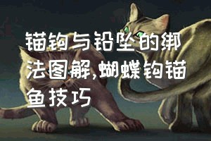 锚钩与铅坠的绑法图解（蝴蝶钩锚鱼技巧）