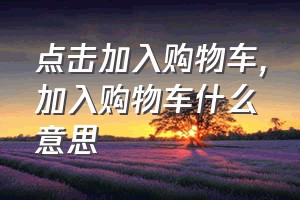 点击加入购物车（加入购物车什么意思）