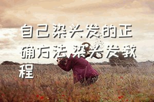 自己染头发的正确方法（染头发教程）