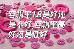 容积率1.8是好还是不好（容积率高好还是低好）