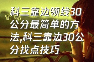 科三靠边领线30公分最简单的方法（科三靠边30公分找点技巧）