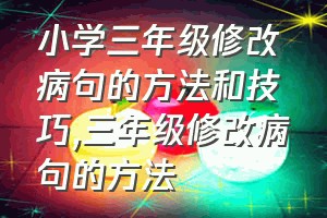 小学三年级修改病句的方法和技巧（三年级修改病句的方法）