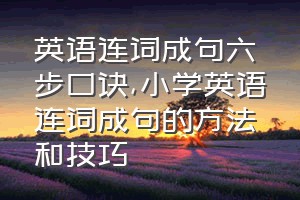 英语连词成句六步口诀（小学英语连词成句的方法和技巧）