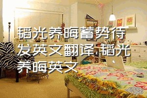 韬光养晦蓄势待发英文翻译（韬光养晦英文）