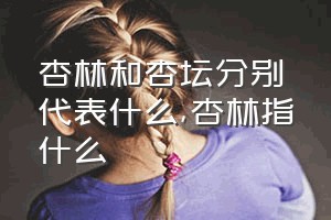 杏林和杏坛分别代表什么（杏林指什么）