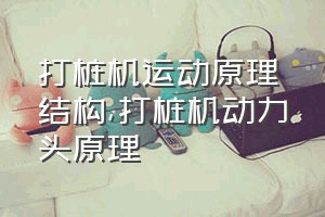 打桩机运动原理结构（打桩机动力头原理）