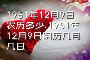 1951年12月9日农历多少（1951年12月9日阴历几月几日）