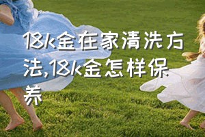 18k金在家清洗方法（18k金怎样保养）