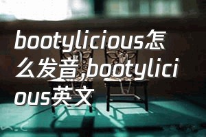 bootylicious怎么发音（bootylicious英文）