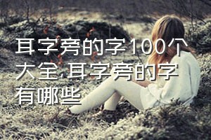 耳字旁的字100个大全（耳字旁的字有哪些）