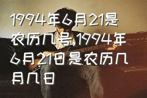 1994年6月21是农历几号（1994年6月21日是农历几月几日）