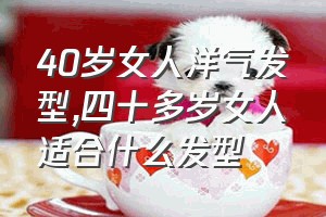 40岁女人洋气发型（四十多岁女人适合什么发型）