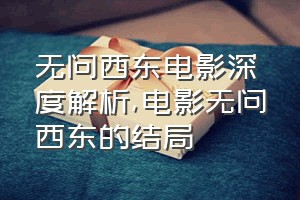 无问西东电影深度解析（电影无问西东的结局）