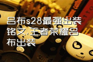 吕布s28最强出装铭文（王者荣耀吕布出装）