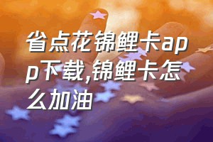 省点花锦鲤卡app下载（锦鲤卡怎么加油）