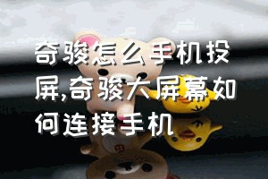 奇骏怎么手机投屏（奇骏大屏幕如何连接手机）