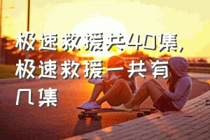 极速救援共40集（极速救援一共有几集）