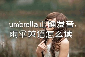 umbrella正确发音（雨伞英语怎么读）