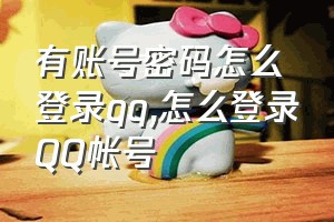 有账号密码怎么登录qq（怎么登录QQ帐号）