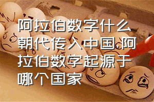 阿拉伯数字什么朝代传入中国（阿拉伯数字起源于哪个国家）