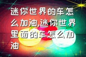 迷你世界的车怎么加油（迷你世界里面的车怎么加油）