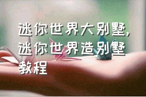 迷你世界大别墅（迷你世界造别墅教程）