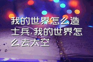 我的世界怎么造士兵（我的世界怎么去太空）