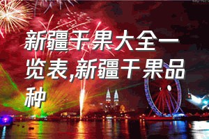 新疆干果大全一览表（新疆干果品种）