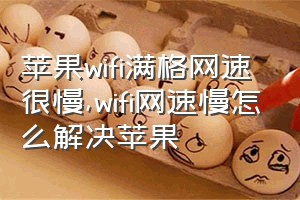 苹果wifi满格网速很慢（wifi网速慢怎么解决苹果）