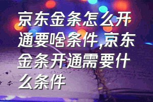 京东金条怎么开通要啥条件（京东金条开通需要什么条件）